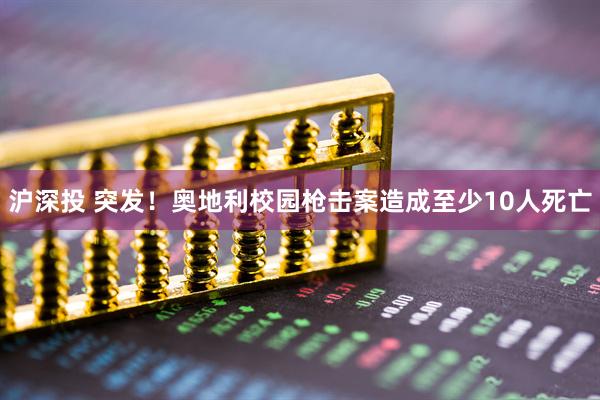 沪深投 突发！奥地利校园枪击案造成至少10人死亡