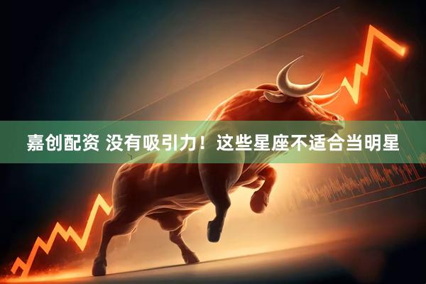 嘉创配资 没有吸引力！这些星座不适合当明星