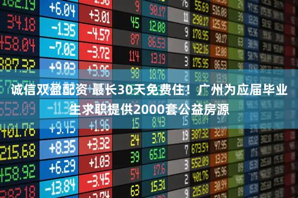 诚信双盈配资 最长30天免费住！广州为应届毕业生求职提供2000套公益房源