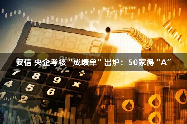 安信 央企考核“成绩单”出炉：50家得“A”