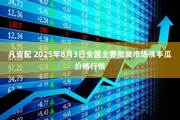凡资配 2025年8月3日全国主要批发市场佛手瓜价格行情
