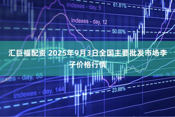 汇巨福配资 2025年9月3日全国主要批发市场李子价格行情