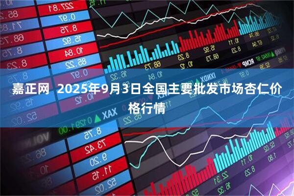 嘉正网  2025年9月3日全国主要批发市场杏仁价格行情
