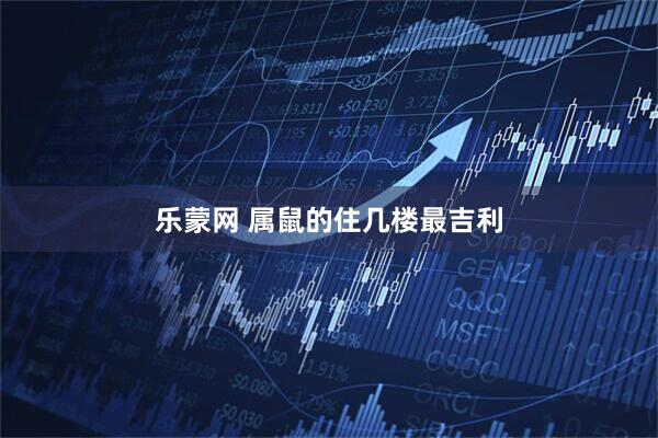 乐蒙网 属鼠的住几楼最吉利