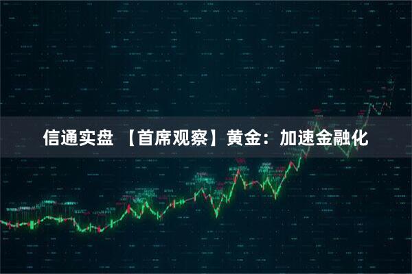 信通实盘 【首席观察】黄金：加速金融化