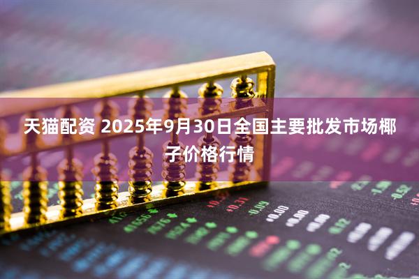 天猫配资 2025年9月30日全国主要批发市场椰子价格行情