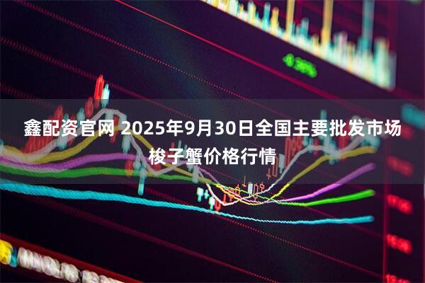 鑫配资官网 2025年9月30日全国主要批发市场梭子蟹价格行情