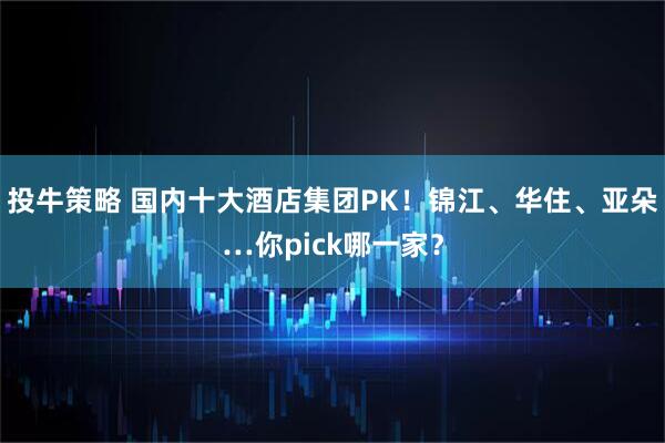 投牛策略 国内十大酒店集团PK！锦江、华住、亚朵…你pick哪一家？